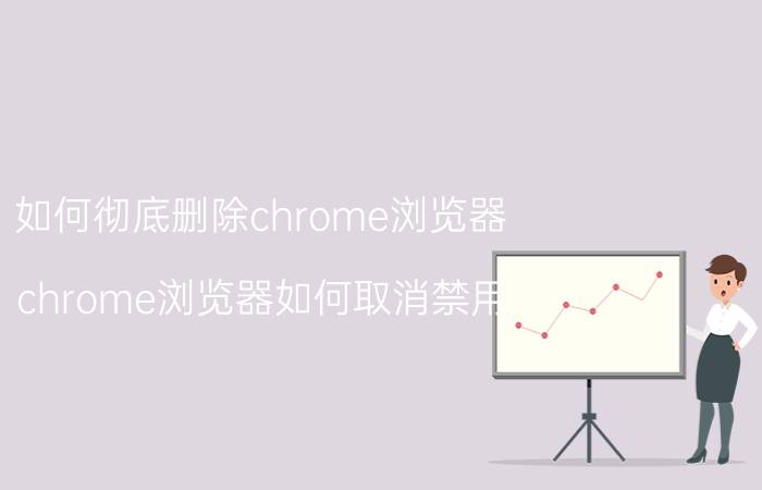 如何彻底删除chrome浏览器 chrome浏览器如何取消禁用？